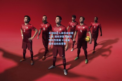 足球经纪人身份成犯罪工具 西班牙警方破获特大性侵案 61名未成年运动员受害