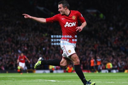 那不勒斯中场换血，寻安古伊萨替代者，曼联小将梅努成现实目标