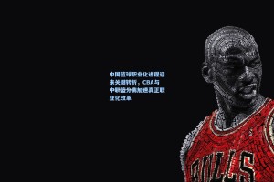 中国篮球职业化进程迎来关键转折，CBA与中职篮分离加速真正职业化改革