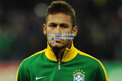 北伦敦德比迎历史性转折，首次无凯恩与孙兴慜对决