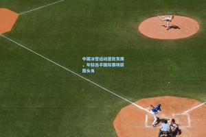 中国冰雪运动蓬勃发展，年轻选手国际赛场崭露头角
