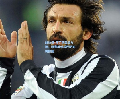 赫拉德-马丁获高层力挺，新赛季或成巴萨关键拼图