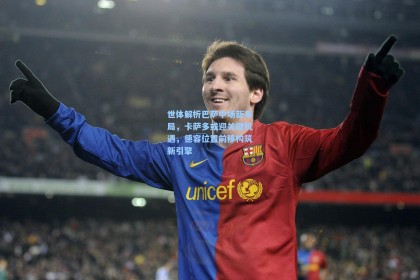 世体解析巴萨中场新布局，卡萨多或迎关键机遇，德容位置前移构筑新引擎