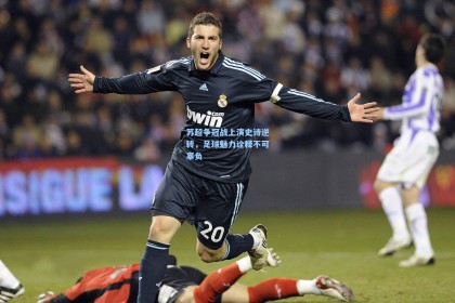 苏超争冠战上演史诗逆转，足球魅力诠释不可辜负