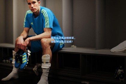 蓝月主场再战樱桃军，全胜神话能否延续？