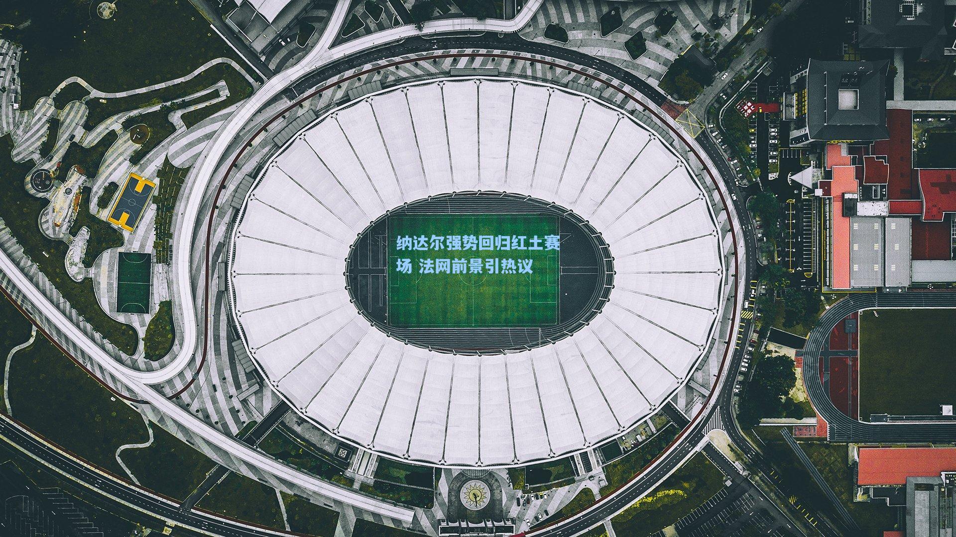 纳达尔强势回归红土赛场 法网前景引热议