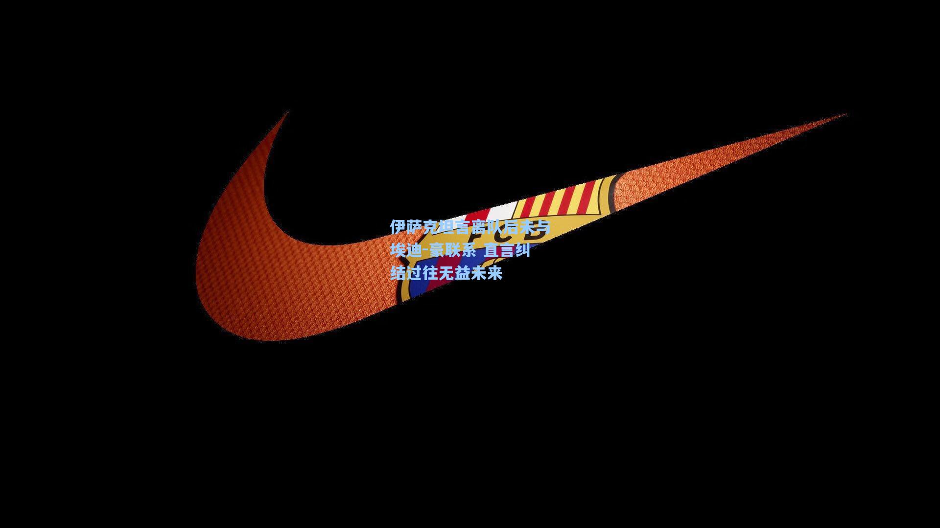 伊萨克坦言离队后未与埃迪-豪联系 直言纠结过往无益未来