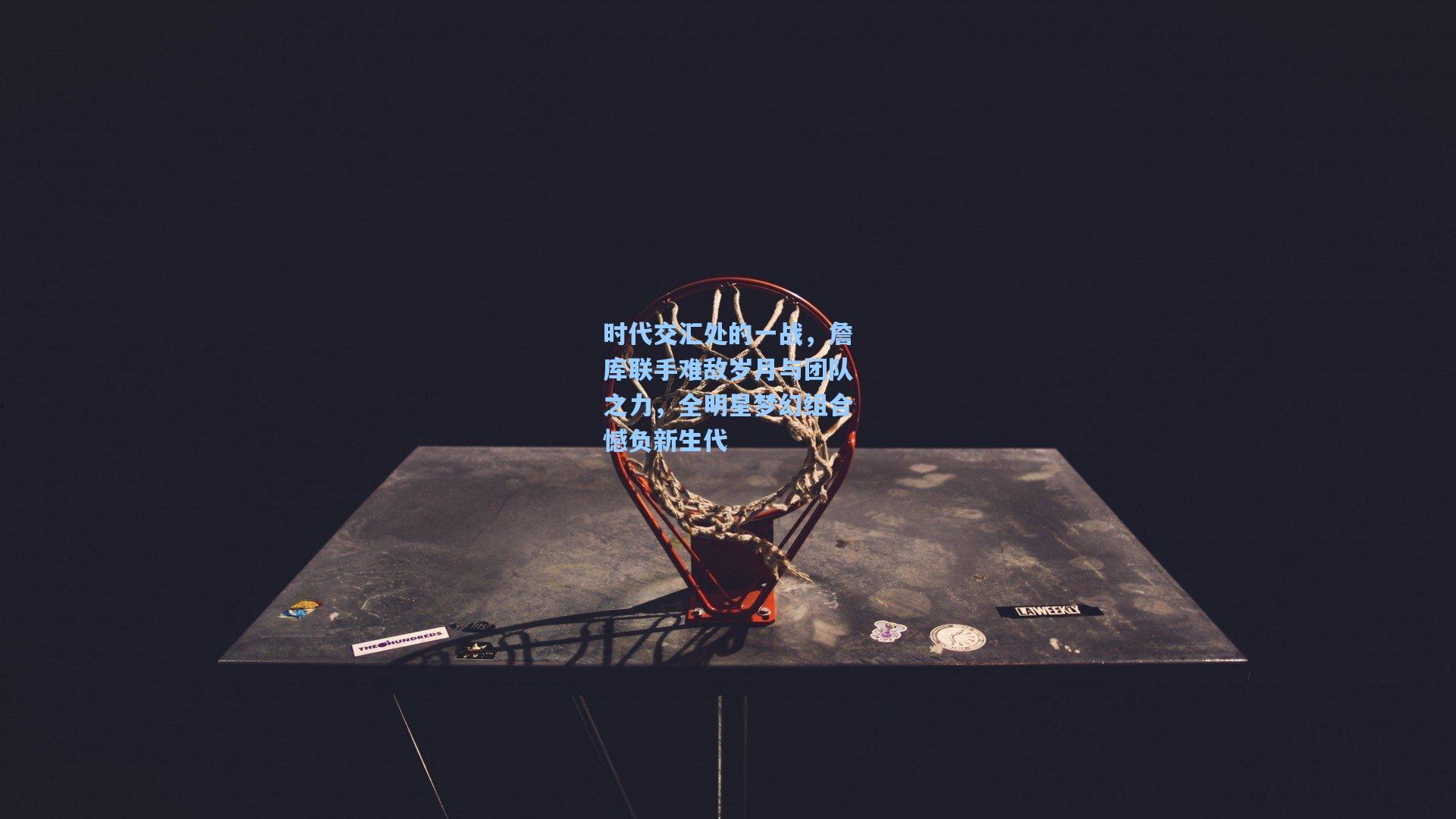 时代交汇处的一战，詹库联手难敌岁月与团队之力，全明星梦幻组合憾负新生代