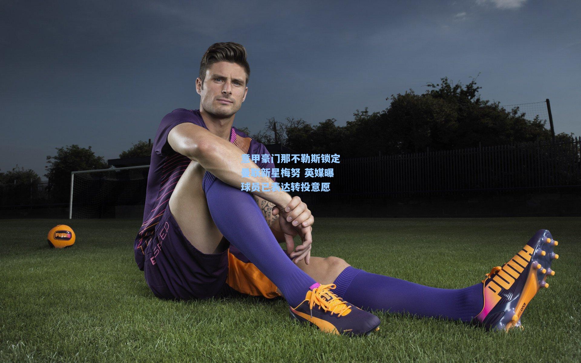 意甲豪门那不勒斯锁定曼联新星梅努 英媒曝球员已表达转投意愿