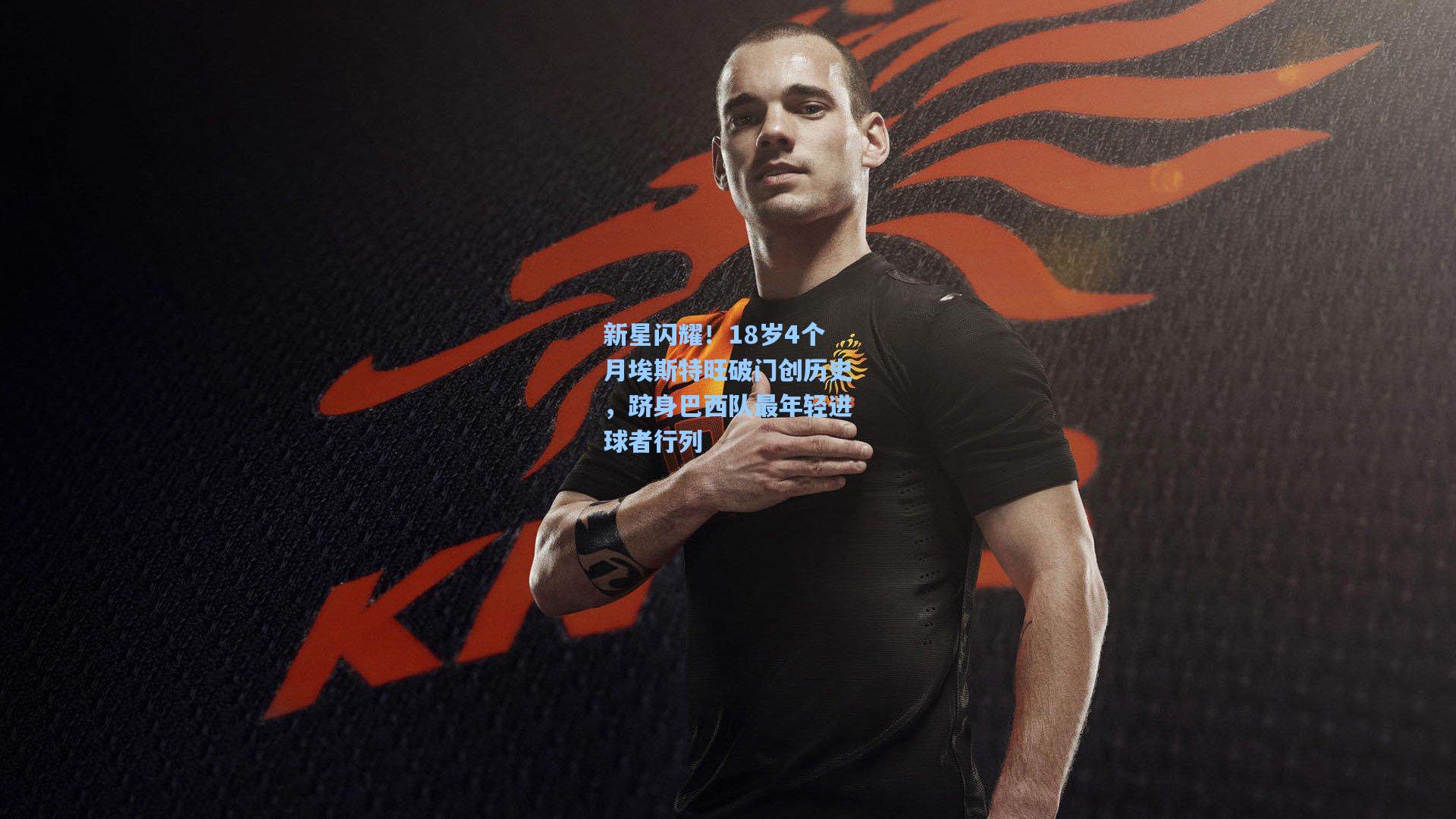 新星闪耀！18岁4个月埃斯特旺破门创历史，跻身巴西队最年轻进球者行列