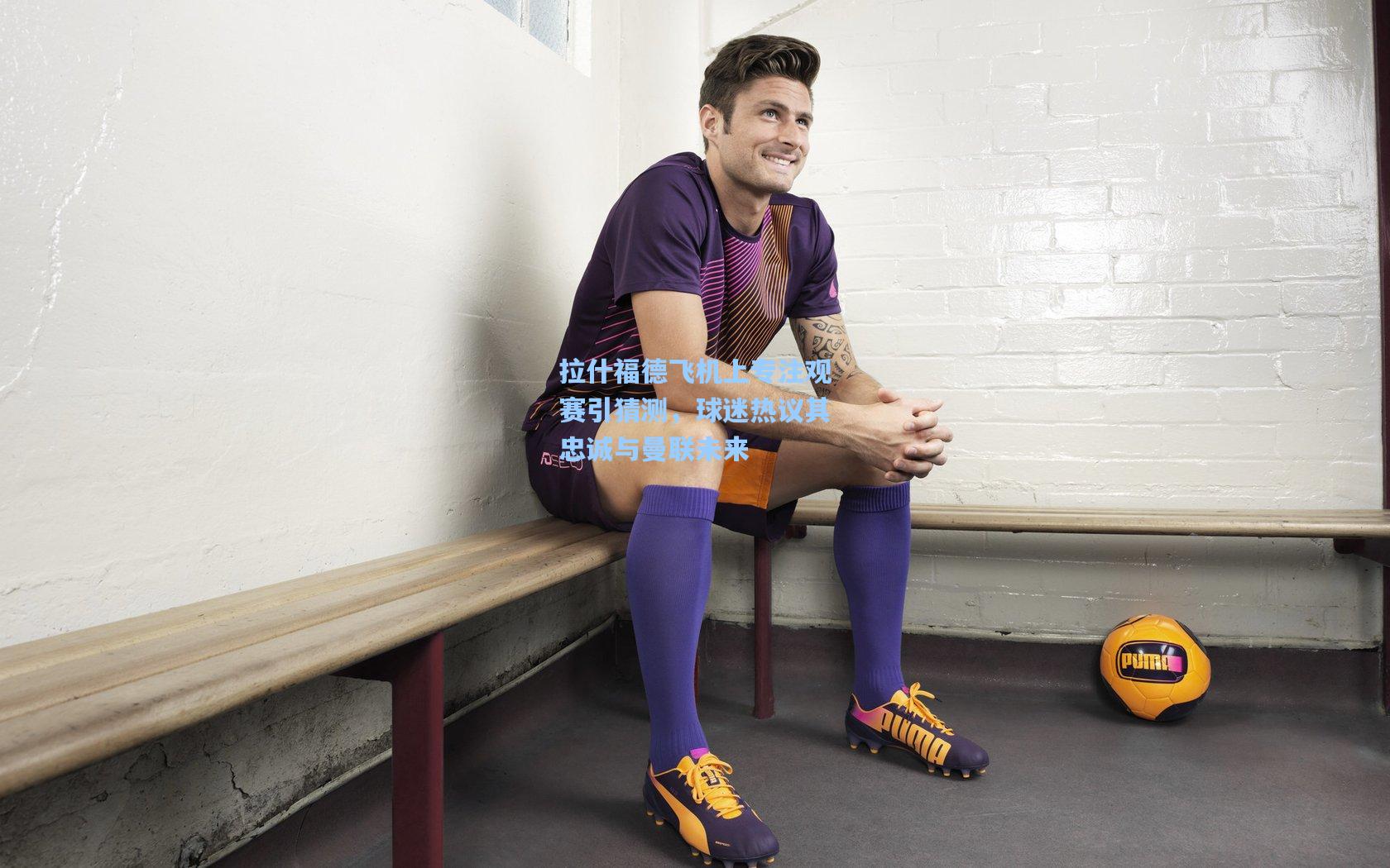 拉什福德飞机上专注观赛引猜测，球迷热议其忠诚与曼联未来