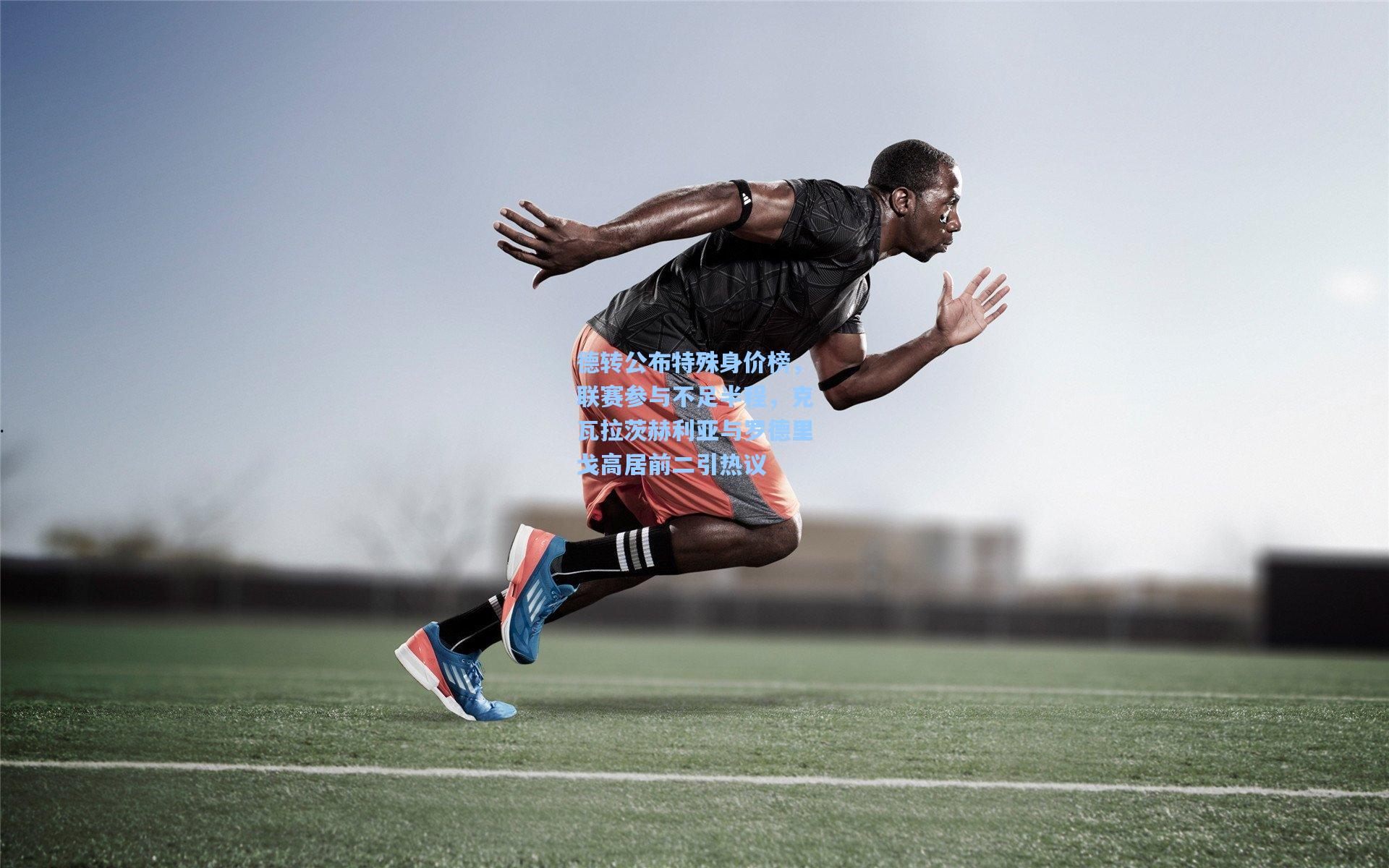 德转公布特殊身价榜，联赛参与不足半程，克瓦拉茨赫利亚与罗德里戈高居前二引热议