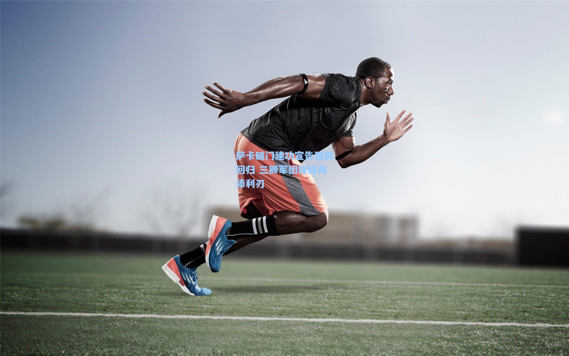 萨卡破门建功宣告强势回归 三狮军团锋线再添利刃