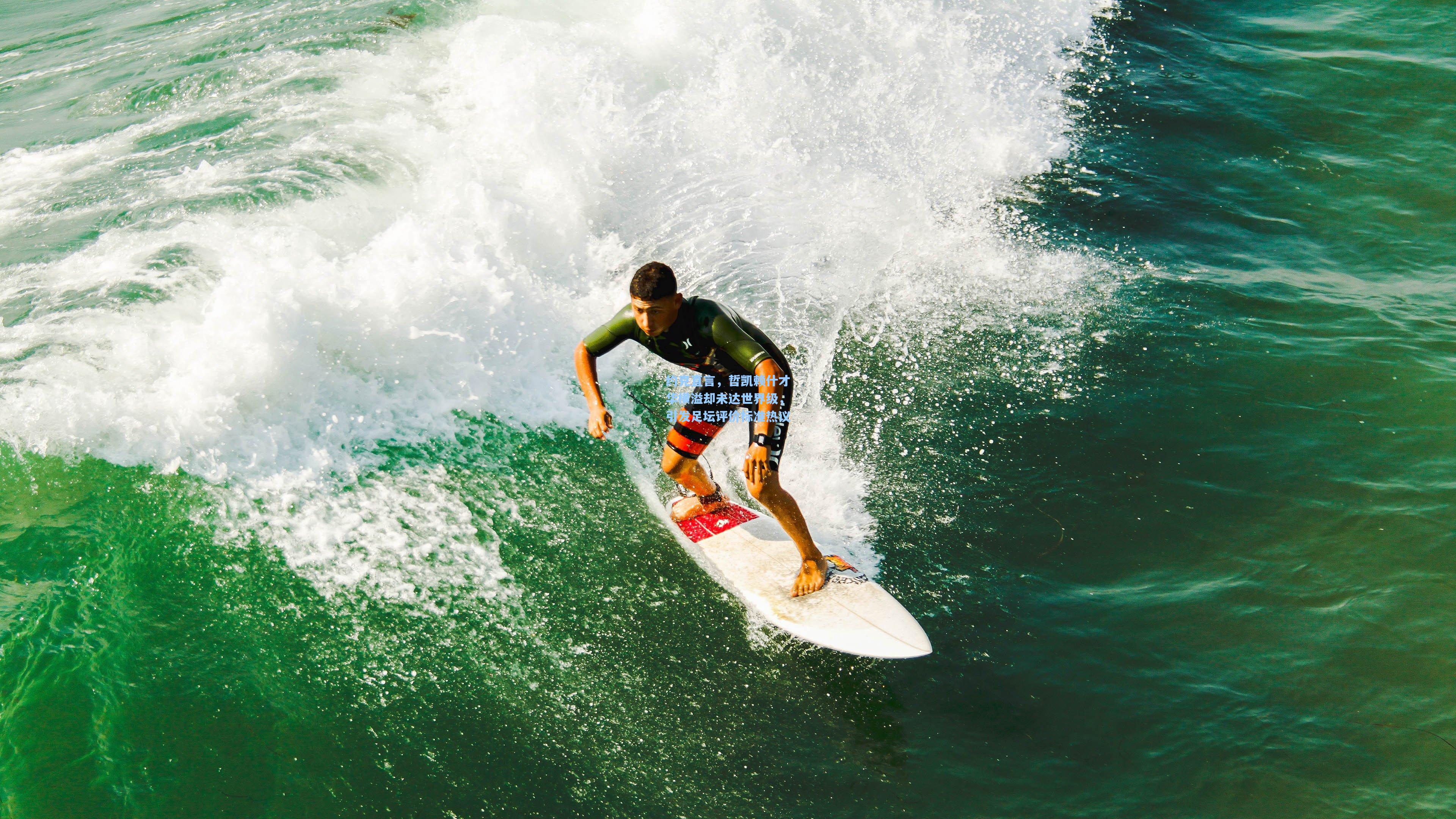 约克直言，哲凯赖什才华横溢却未达世界级，引发足坛评价标准热议