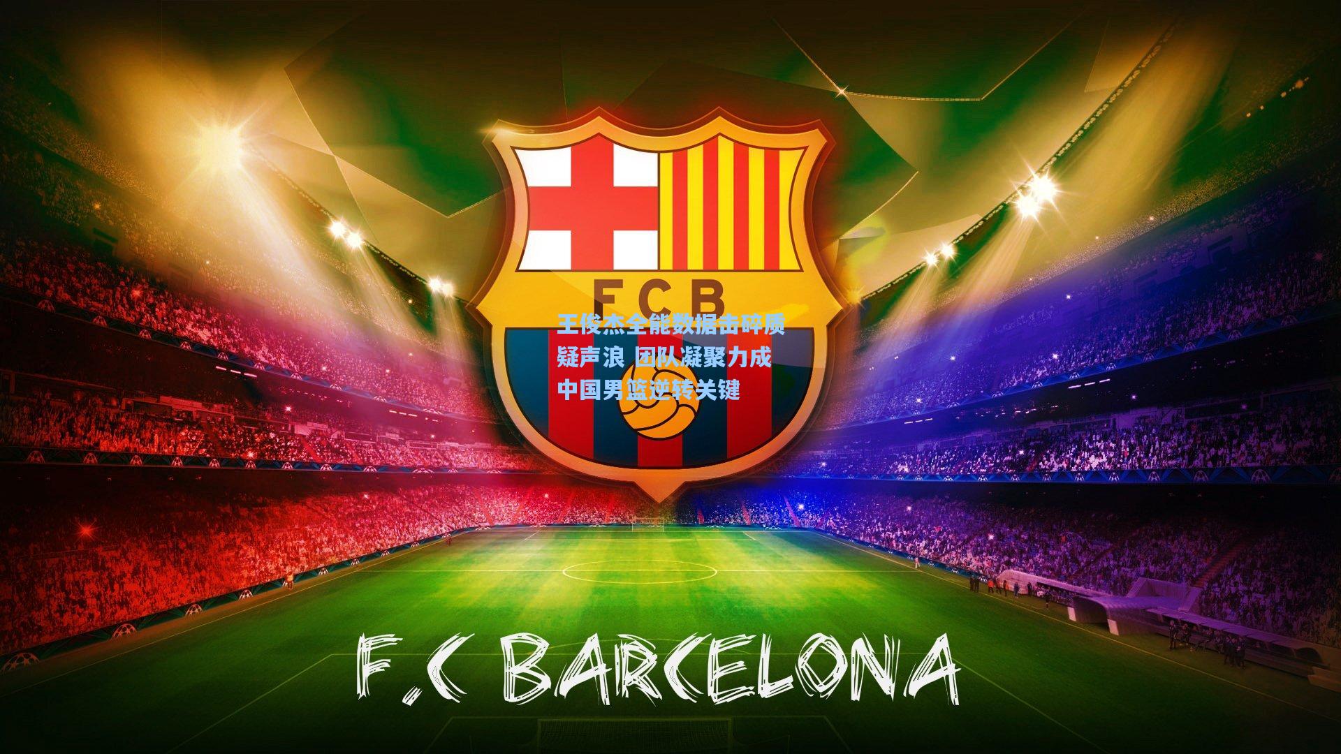 王俊杰全能数据击碎质疑声浪 团队凝聚力成中国男篮逆转关键