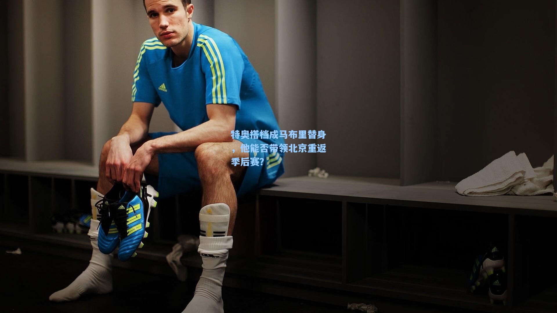 特奥搭档成马布里替身，他能否带领北京重返季后赛？