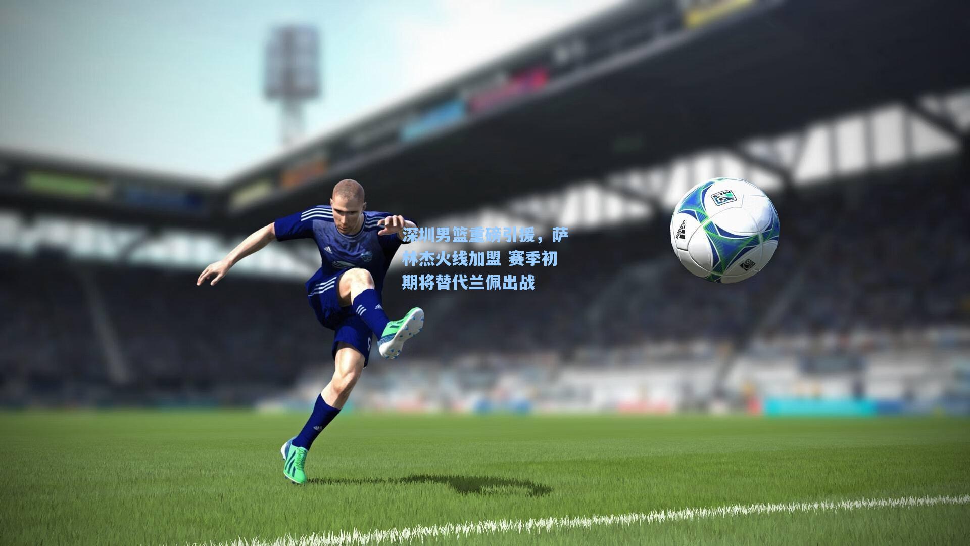 深圳男篮重磅引援，萨林杰火线加盟 赛季初期将替代兰佩出战