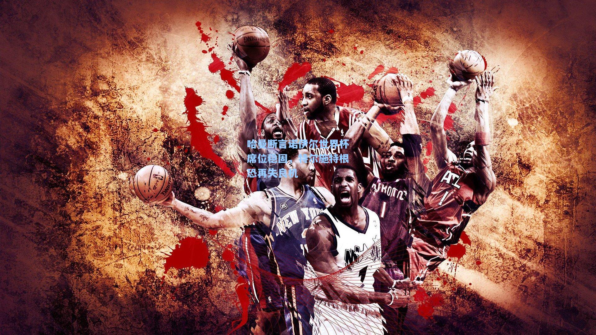 哈曼断言诺伊尔世界杯席位稳固，特尔施特根恐再失良机