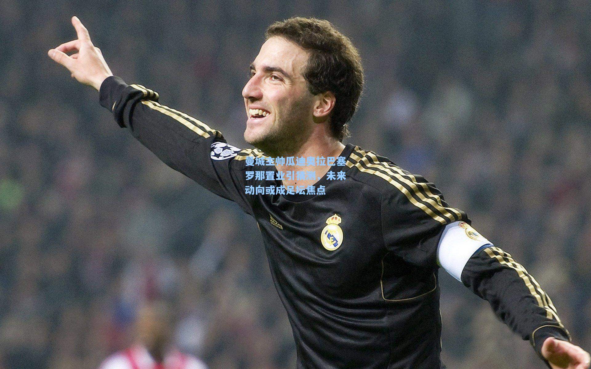 曼城主帅瓜迪奥拉巴塞罗那置业引猜测，未来动向或成足坛焦点